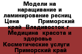 Модели на наращивание и ламинирование ресниц › Цена ­ 500 - Приморский край, Владивосток г. Медицина, красота и здоровье » Косметические услуги   . Приморский край,Владивосток г.